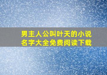 男主人公叫叶天的小说名字大全免费阅读下载