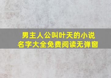 男主人公叫叶天的小说名字大全免费阅读无弹窗