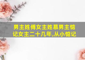 男主姓傅女主姓慕男主惦记女主二十几年,从小惦记