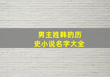 男主姓韩的历史小说名字大全