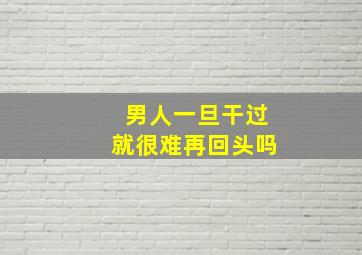 男人一旦干过就很难再回头吗