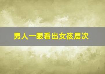 男人一眼看出女孩层次