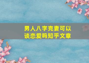 男人八字克妻可以谈恋爱吗知乎文章