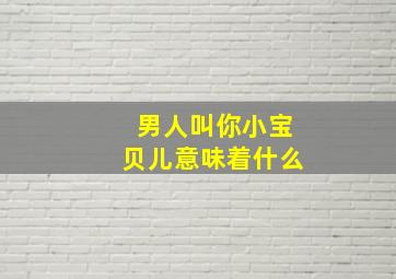 男人叫你小宝贝儿意味着什么