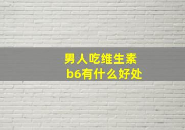 男人吃维生素b6有什么好处