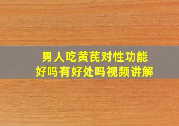 男人吃黄芪对性功能好吗有好处吗视频讲解