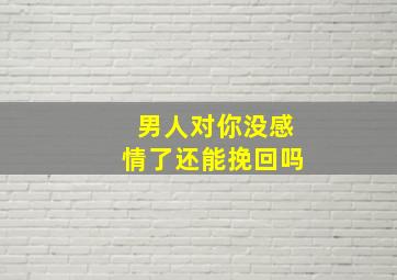 男人对你没感情了还能挽回吗