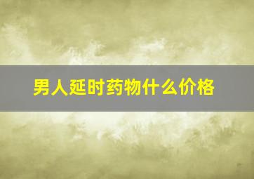 男人延时药物什么价格