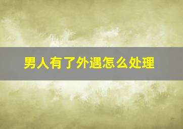 男人有了外遇怎么处理