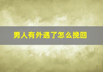 男人有外遇了怎么挽回