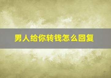 男人给你转钱怎么回复