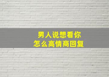 男人说想看你怎么高情商回复