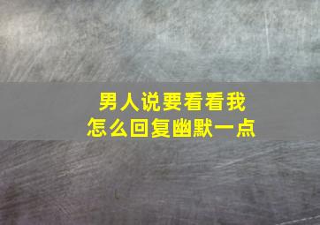 男人说要看看我怎么回复幽默一点