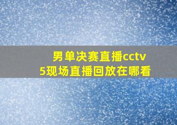 男单决赛直播cctv5现场直播回放在哪看