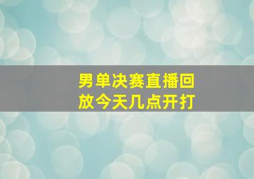 男单决赛直播回放今天几点开打