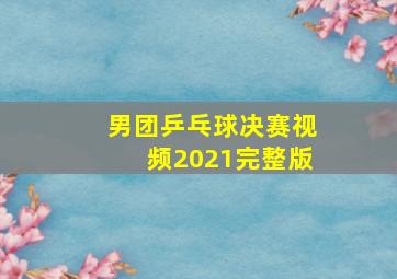 男团乒乓球决赛视频2021完整版