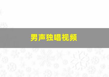 男声独唱视频