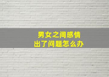 男女之间感情出了问题怎么办