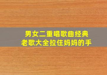 男女二重唱歌曲经典老歌大全拉住妈妈的手