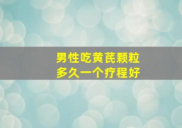 男性吃黄芪颗粒多久一个疗程好