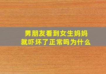 男朋友看到女生妈妈就吓坏了正常吗为什么