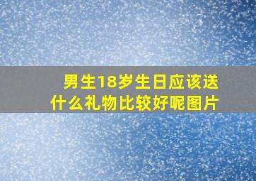 男生18岁生日应该送什么礼物比较好呢图片