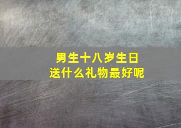 男生十八岁生日送什么礼物最好呢