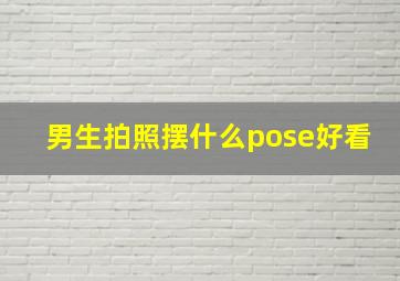 男生拍照摆什么pose好看