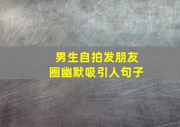 男生自拍发朋友圈幽默吸引人句子