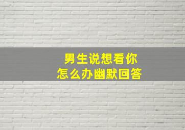 男生说想看你怎么办幽默回答