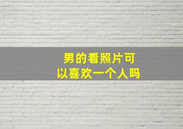 男的看照片可以喜欢一个人吗