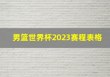 男篮世界杯2023赛程表格