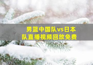 男篮中国队vs日本队直播视频回放免费