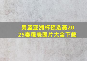 男篮亚洲杯预选赛2025赛程表图片大全下载