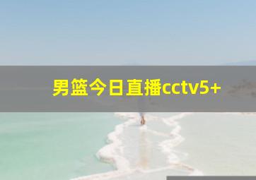 男篮今日直播cctv5+