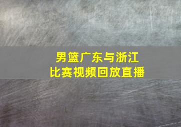 男篮广东与浙江比赛视频回放直播