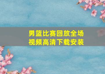 男篮比赛回放全场视频高清下载安装