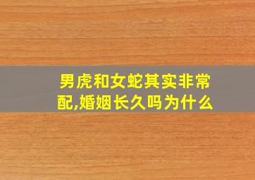 男虎和女蛇其实非常配,婚姻长久吗为什么