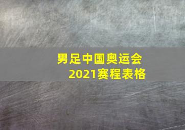 男足中国奥运会2021赛程表格