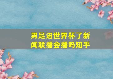 男足进世界杯了新闻联播会播吗知乎