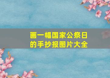 画一幅国家公祭日的手抄报图片大全