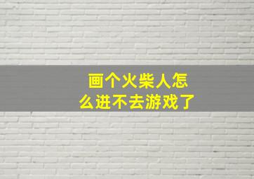 画个火柴人怎么进不去游戏了