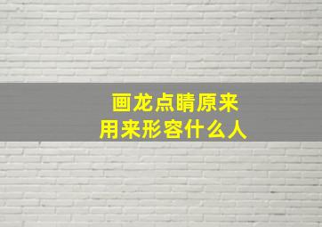 画龙点睛原来用来形容什么人