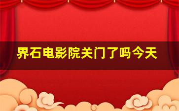 界石电影院关门了吗今天