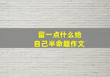 留一点什么给自己半命题作文