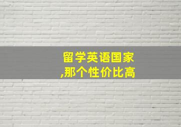 留学英语国家,那个性价比高