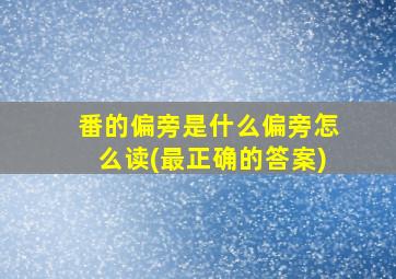 番的偏旁是什么偏旁怎么读(最正确的答案)