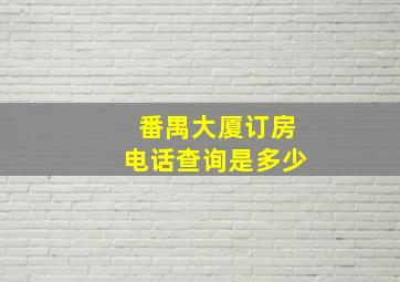 番禺大厦订房电话查询是多少