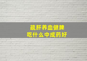 疏肝养血健脾吃什么中成药好