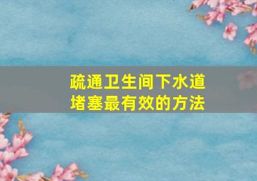 疏通卫生间下水道堵塞最有效的方法